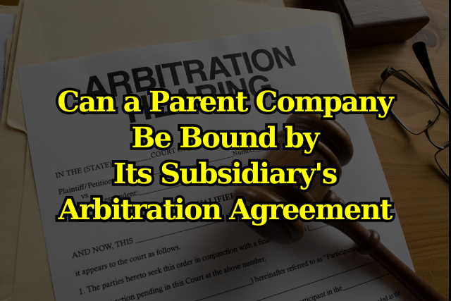 Parent Company Bound by Subsidiary’s Arbitration Agreement?